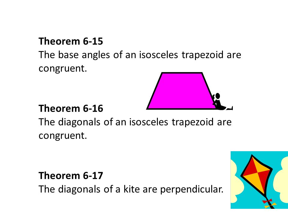 Theorem 6-15 The base angles of an isosceles trapezoid are congruent. Theorem The diagonals of an isosceles trapezoid are congruent.