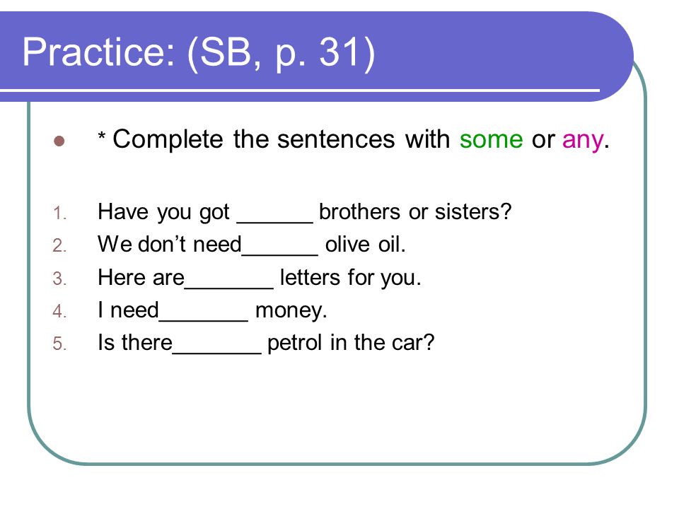 Practice: (SB, p. 31) * Complete the sentences with some or any.