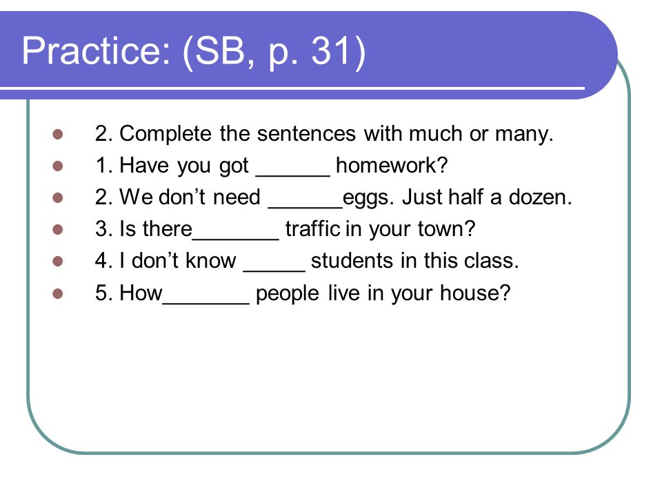 Practice: (SB, p. 31) 2. Complete the sentences with much or many.