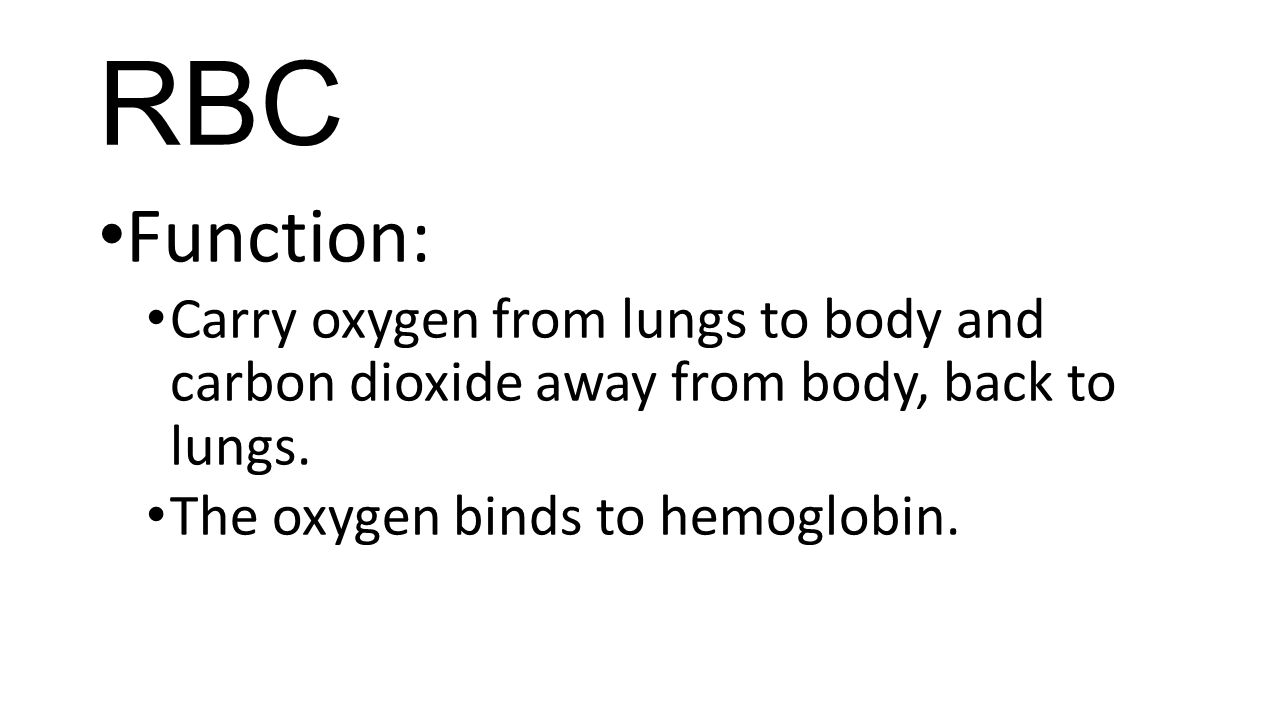 RBC Function: Carry oxygen from lungs to body and carbon dioxide away from body, back to lungs.