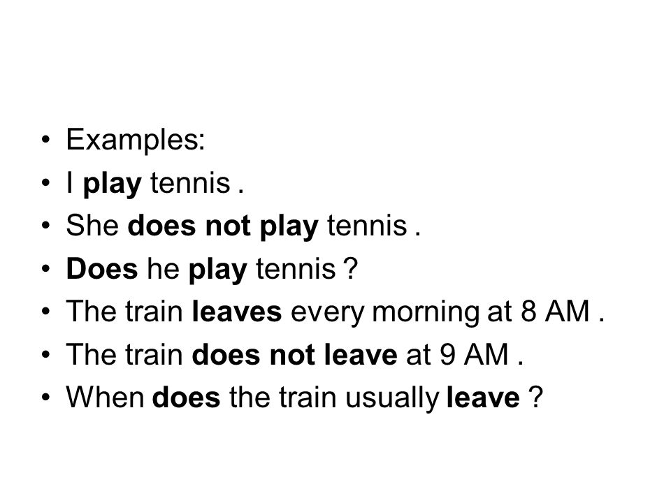 Examples: I play tennis. She does not play tennis. Does he play tennis The train leaves every morning at 8 AM.