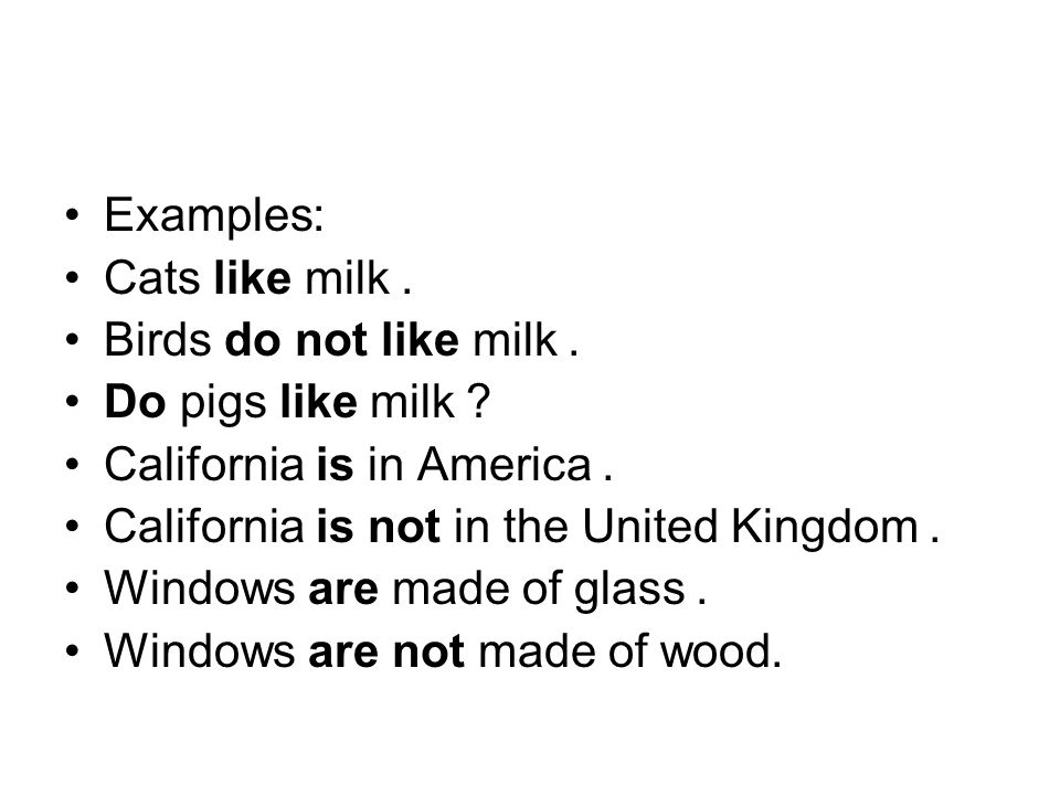 Examples: Cats like milk. Birds do not like milk. Do pigs like milk California is in America. California is not in the United Kingdom.