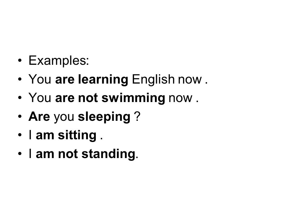 Examples: You are learning English now. You are not swimming now. Are you sleeping I am sitting.