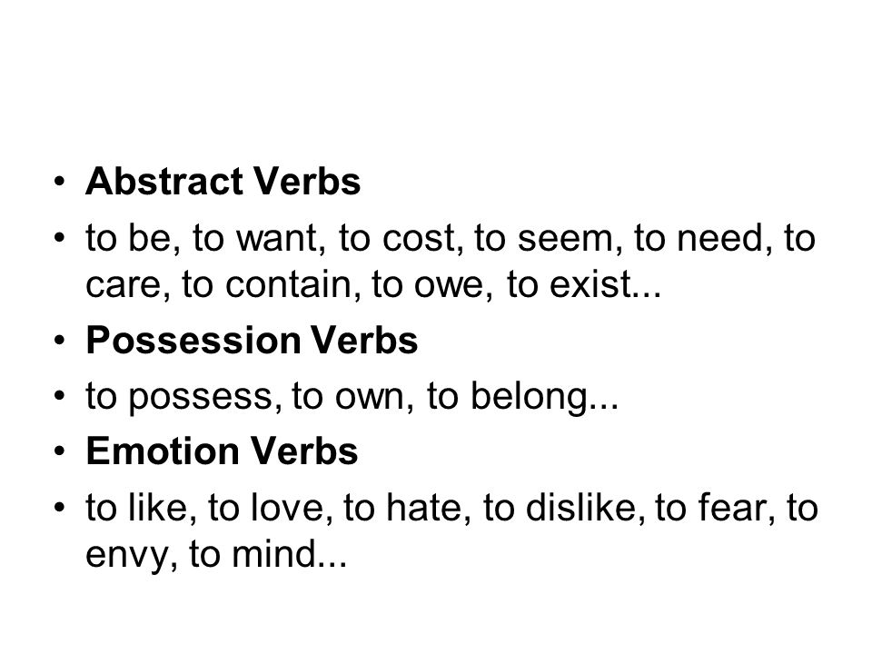 Abstract Verbs to be, to want, to cost, to seem, to need, to care, to contain, to owe, to exist... Possession Verbs.