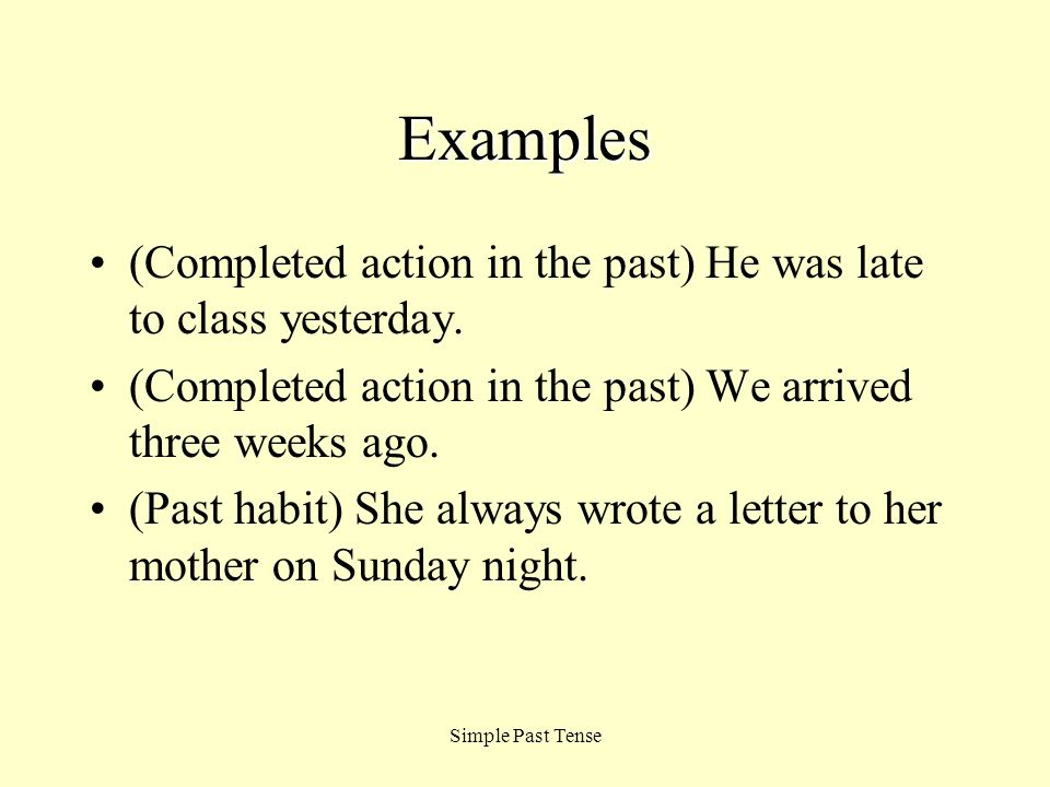 Examples (Completed action in the past) He was late to class yesterday. (Completed action in the past) We arrived three weeks ago.