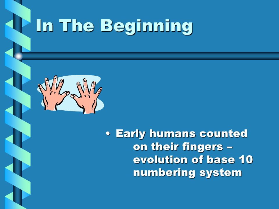 In The Beginning Early humans counted on their fingers – evolution of base 10 numbering system