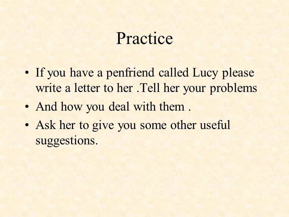 Practice If you have a penfriend called Lucy please write a letter to her .Tell her your problems. And how you deal with them .