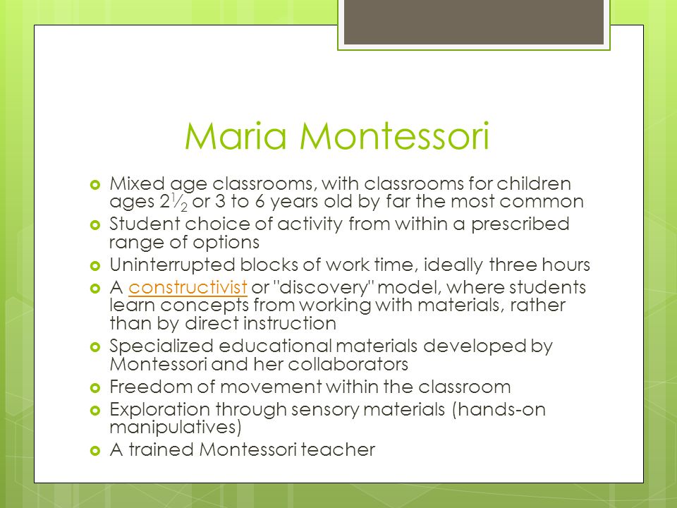 Maria Montessori Mixed age classrooms, with classrooms for children ages 21⁄2 or 3 to 6 years old by far the most common.