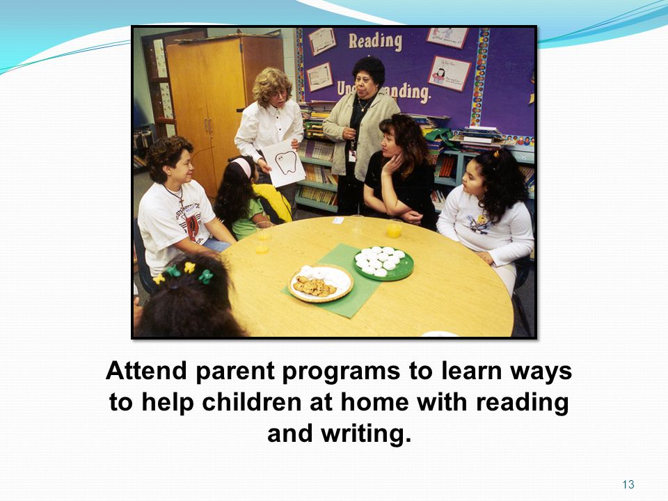 Attend parent programs to learn ways to help children at home with reading and writing.