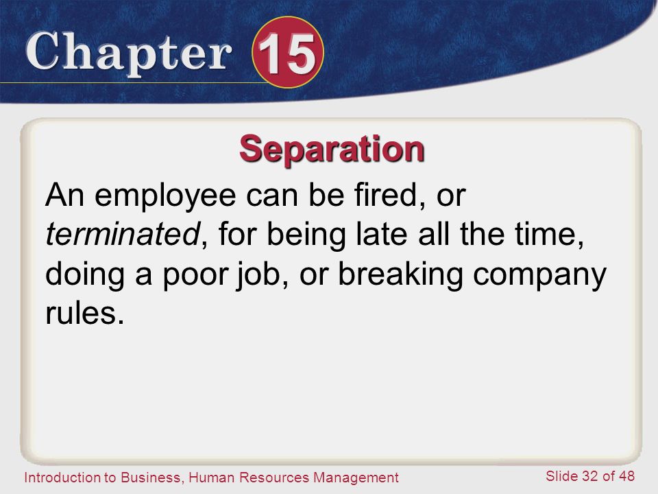 Separation An employee can be fired, or terminated, for being late all the time, doing a poor job, or breaking company rules.