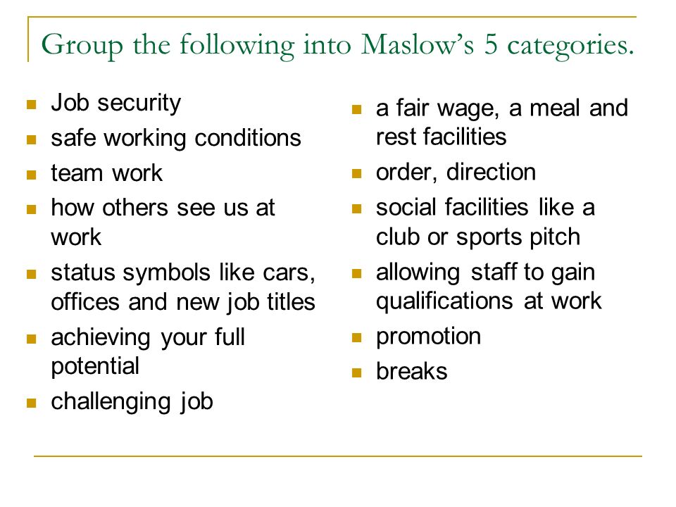 Group the following into Maslow’s 5 categories.