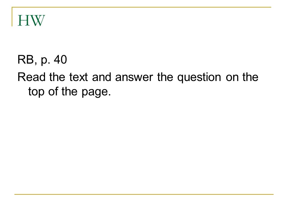 HW RB, p. 40 Read the text and answer the question on the top of the page.