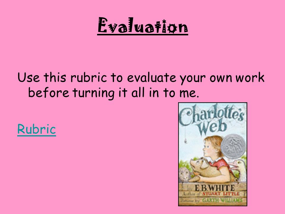 Evaluation Use this rubric to evaluate your own work before turning it all in to me. Rubric