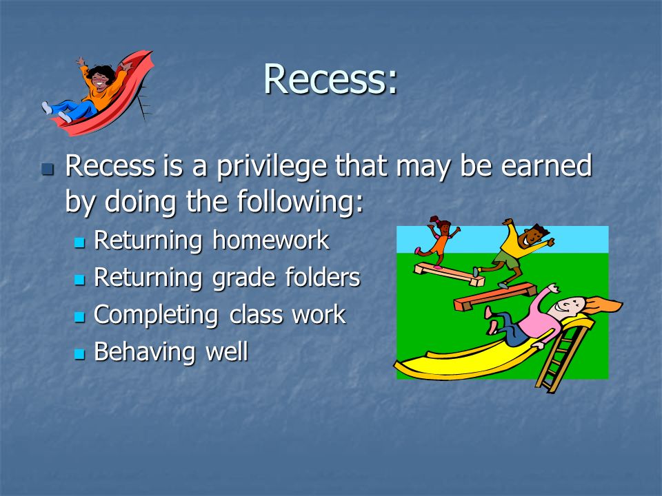 Recess: Recess is a privilege that may be earned by doing the following: Returning homework. Returning grade folders.