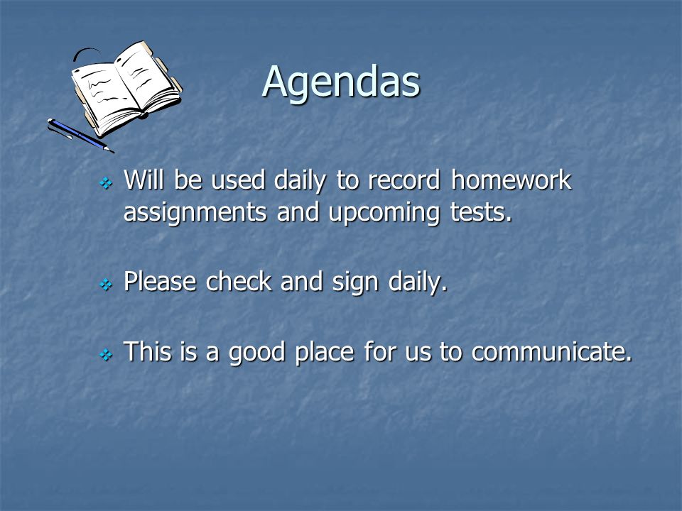 Agendas Will be used daily to record homework assignments and upcoming tests. Please check and sign daily.
