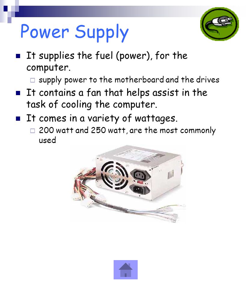Power Supply It supplies the fuel (power), for the computer.