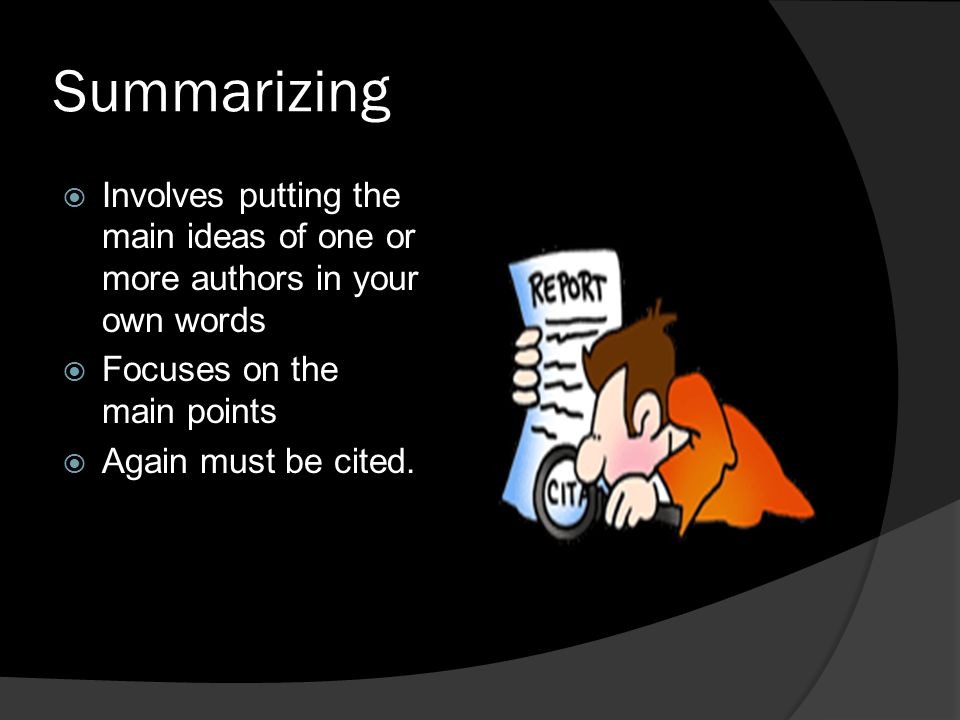 Summarizing Involves putting the main ideas of one or more authors in your own words. Focuses on the main points.