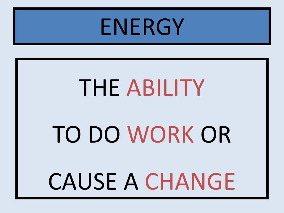THE ABILITY TO DO WORK OR CAUSE A CHANGE