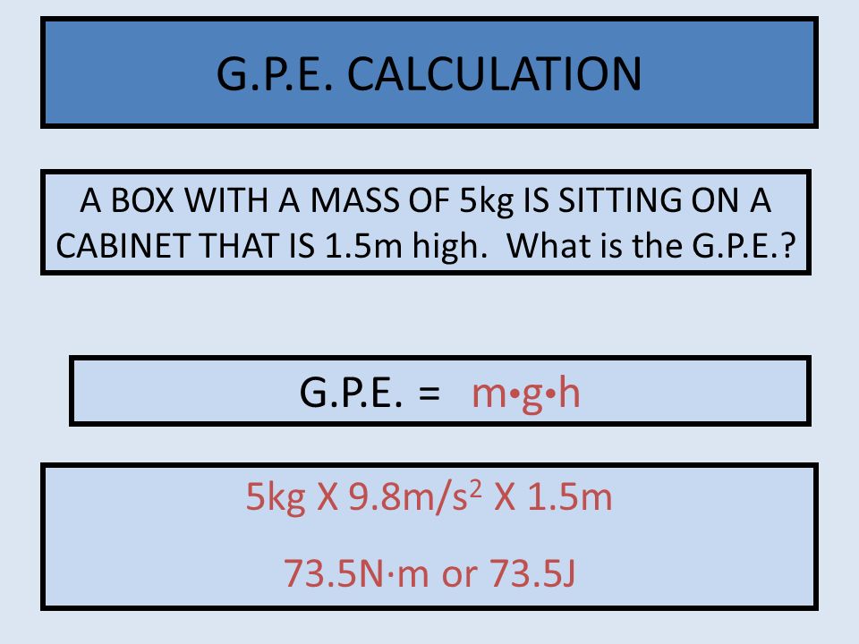 G.P.E. CALCULATION G.P.E. = m•g•h 5kg X 9.8m/s2 X 1.5m