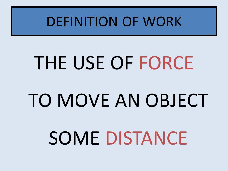 THE USE OF FORCE TO MOVE AN OBJECT SOME DISTANCE