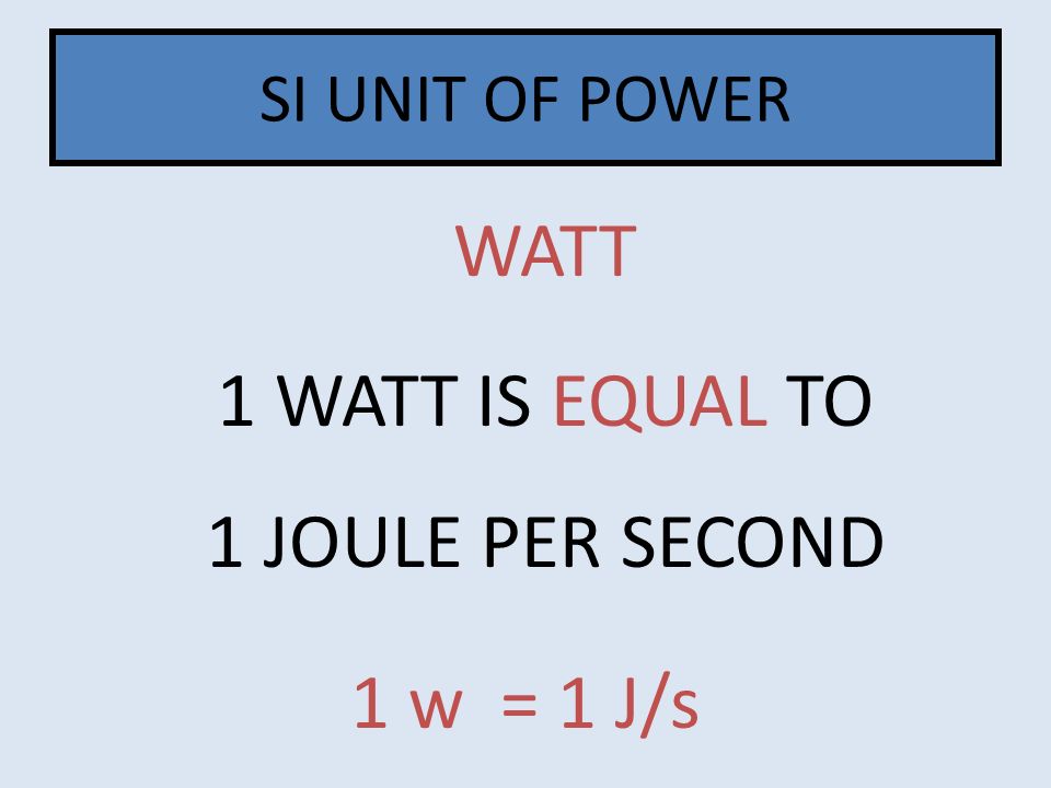WATT 1 WATT IS EQUAL TO 1 JOULE PER SECOND
