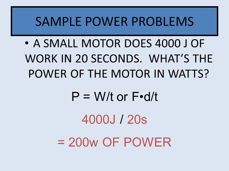 SAMPLE POWER PROBLEMS A SMALL MOTOR DOES 4000 J OF WORK IN 20 SECONDS. WHAT’S THE POWER OF THE MOTOR IN WATTS