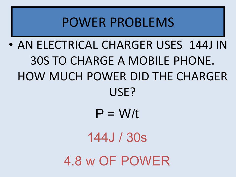 POWER PROBLEMS AN ELECTRICAL CHARGER USES 144J IN 30S TO CHARGE A MOBILE PHONE. HOW MUCH POWER DID THE CHARGER USE