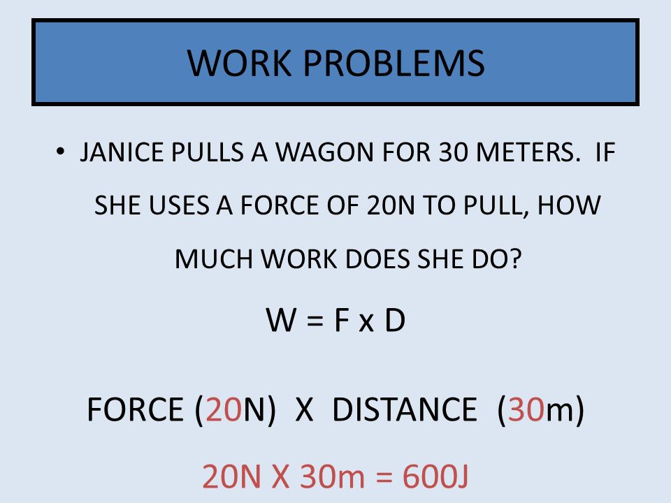 W = F x D FORCE (20N) X DISTANCE (30m)