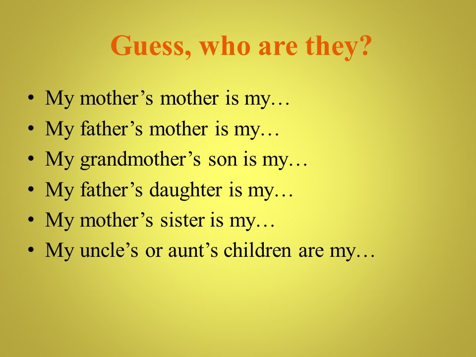 Guess, who are they My mother’s mother is my…