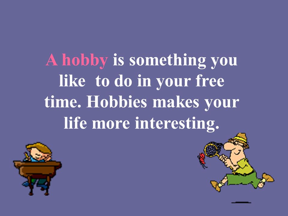 A hobby is something you like to do in your free time