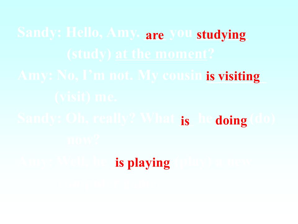 Sandy: Hello, Amy. ___ you _______ (study) at the moment