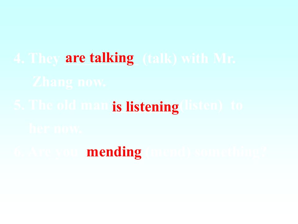 4. They (talk) with Mr. Zhang now. 5. The old man _________(listen) to. her now.