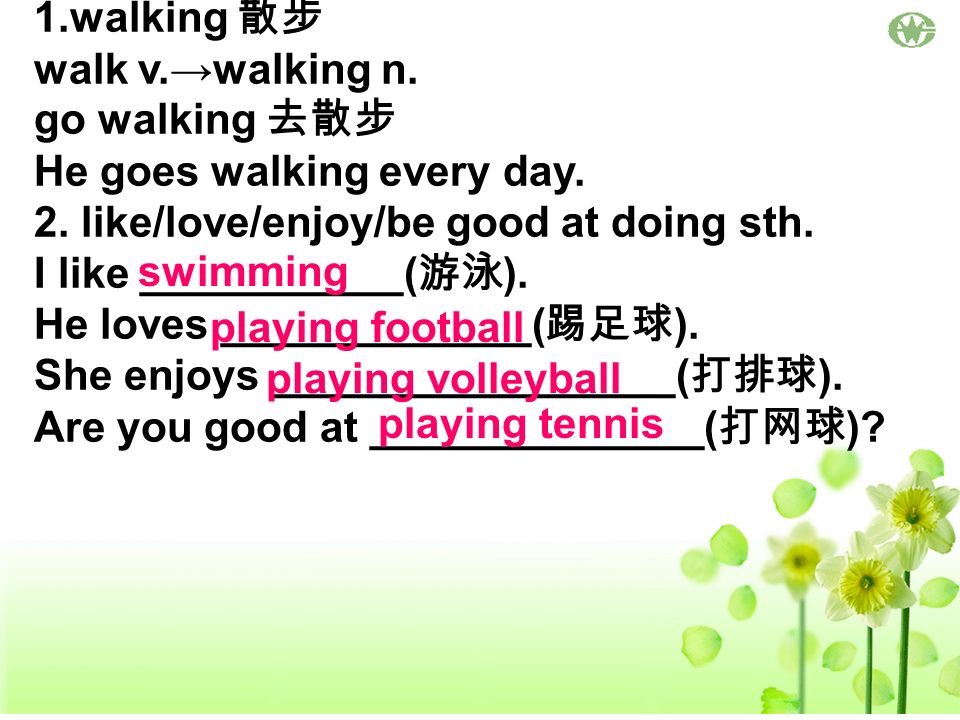 1.walking 散步 walk v.→walking n. go walking 去散步. He goes walking every day. 2. like/love/enjoy/be good at doing sth.