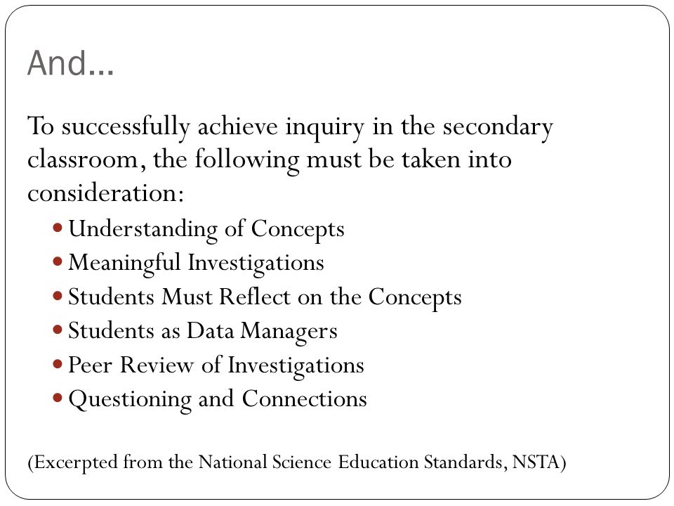 And… To successfully achieve inquiry in the secondary classroom, the following must be taken into consideration: