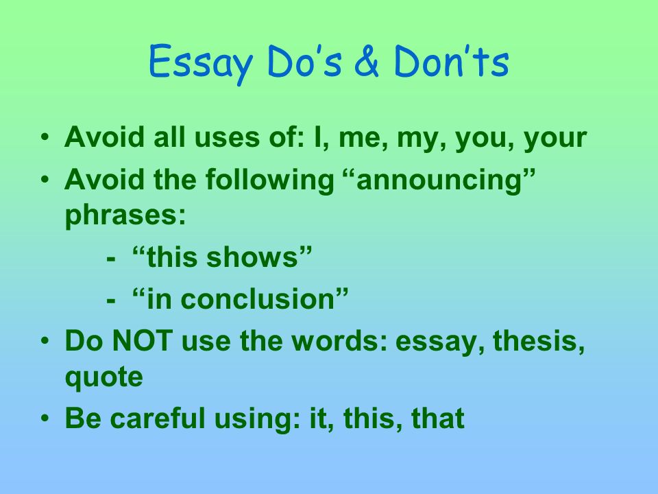 Essay Do’s & Don’ts Avoid all uses of: I, me, my, you, your