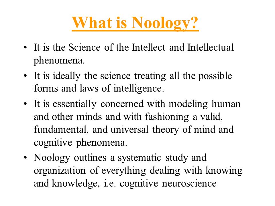 What is Noology It is the Science of the Intellect and Intellectual phenomena.