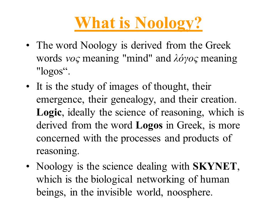What is Noology The word Noology is derived from the Greek words νος meaning mind and λόγος meaning logos .