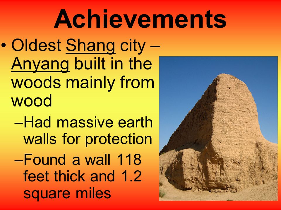 Achievements Oldest Shang city – Anyang built in the woods mainly from wood. Had massive earth walls for protection.