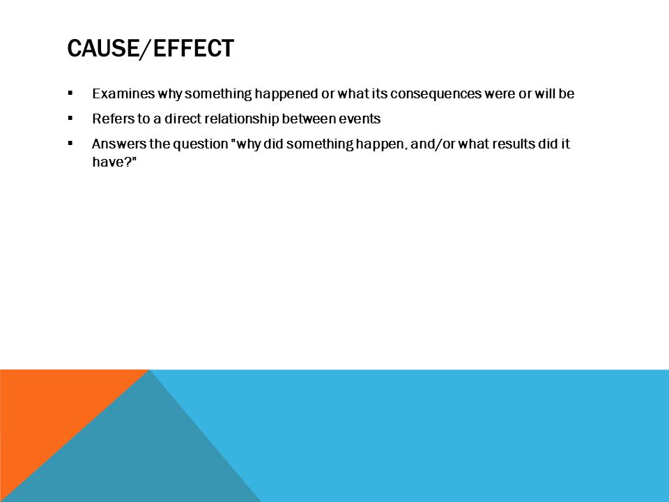 Cause/effect Examines why something happened or what its consequences were or will be. Refers to a direct relationship between events.