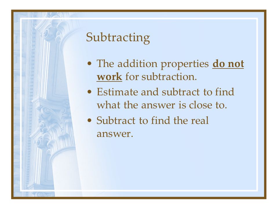 Subtracting The addition properties do not work for subtraction.