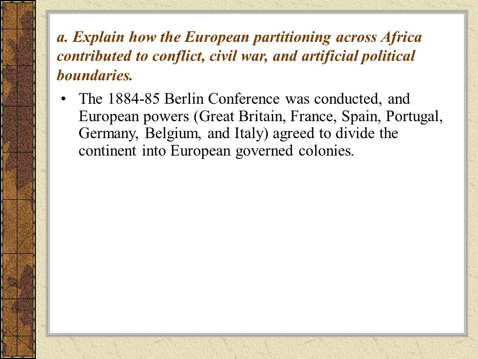 a. Explain how the European partitioning across Africa contributed to conflict, civil war, and artificial political boundaries.