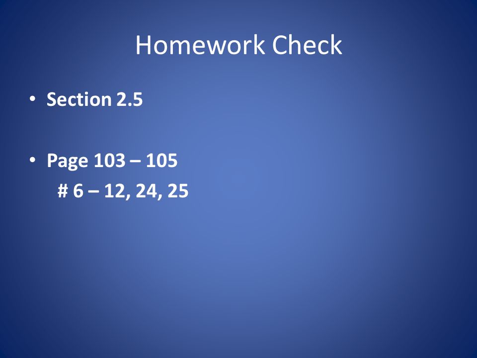 Homework Check Section 2.5 Page 103 – 105 # 6 – 12, 24, 25