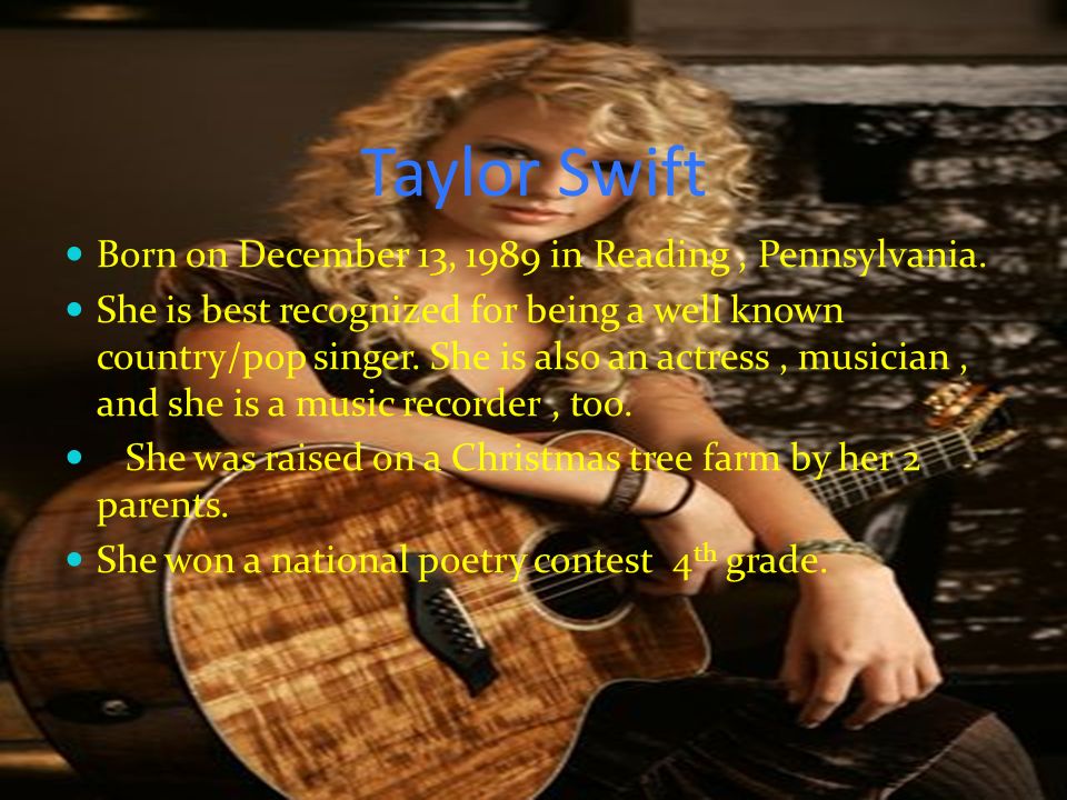 Taylor Swift Born on December 13, 1989 in Reading , Pennsylvania.