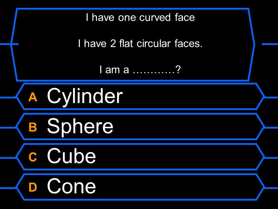 I have one curved face I have 2 flat circular faces. I am a …………