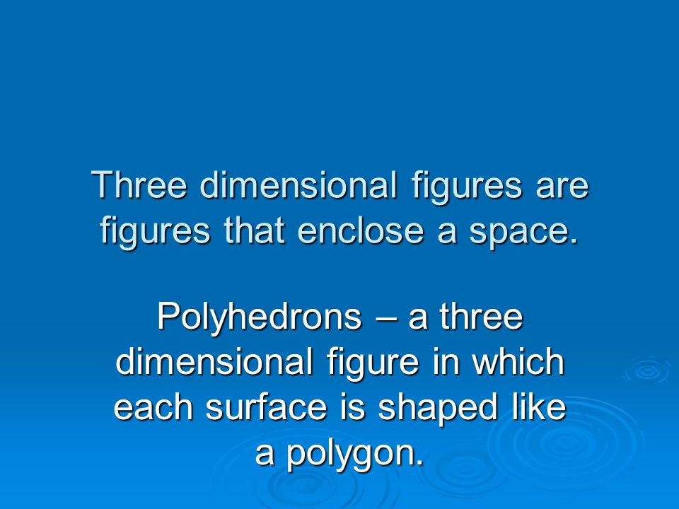 Three dimensional figures are figures that enclose a space.