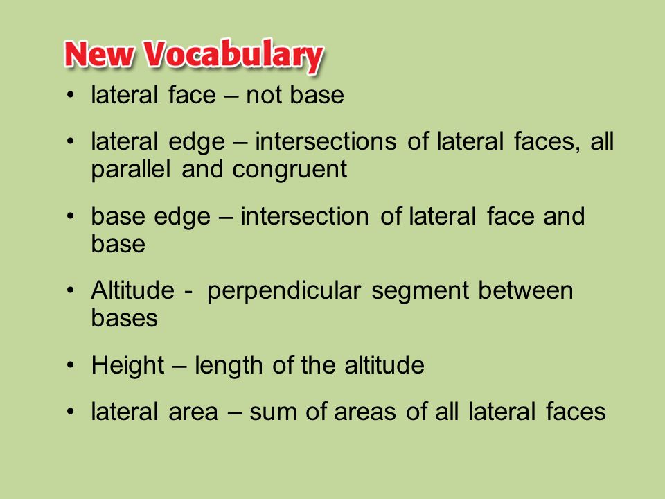 lateral face – not base lateral edge – intersections of lateral faces, all parallel and congruent. base edge – intersection of lateral face and base.