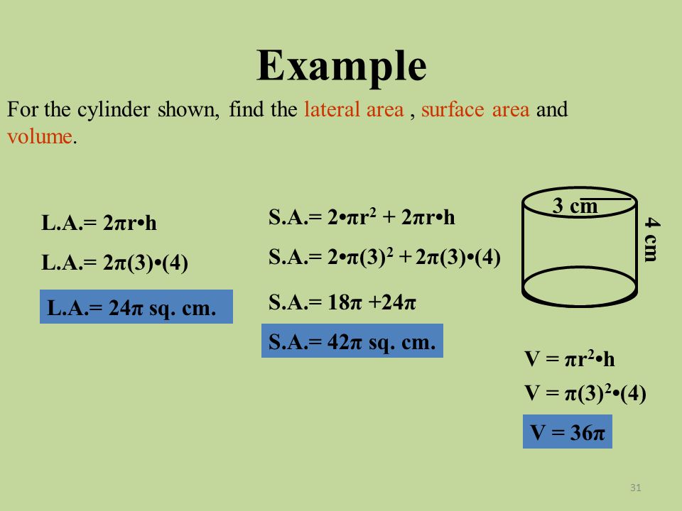 Example For the cylinder shown, find the lateral area , surface area and volume. 3 cm. S.A.= 2•πr2 + 2πr•h.