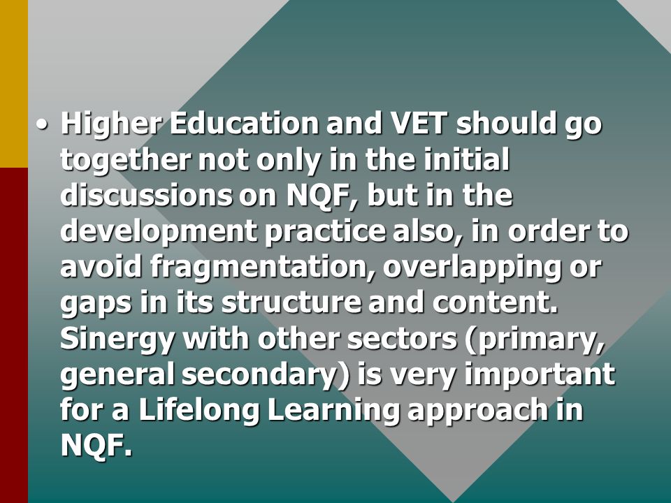 Higher Education and VET should go together not only in the initial discussions on NQF, but in the development practice also, in order to avoid fragmentation, overlapping or gaps in its structure and content.