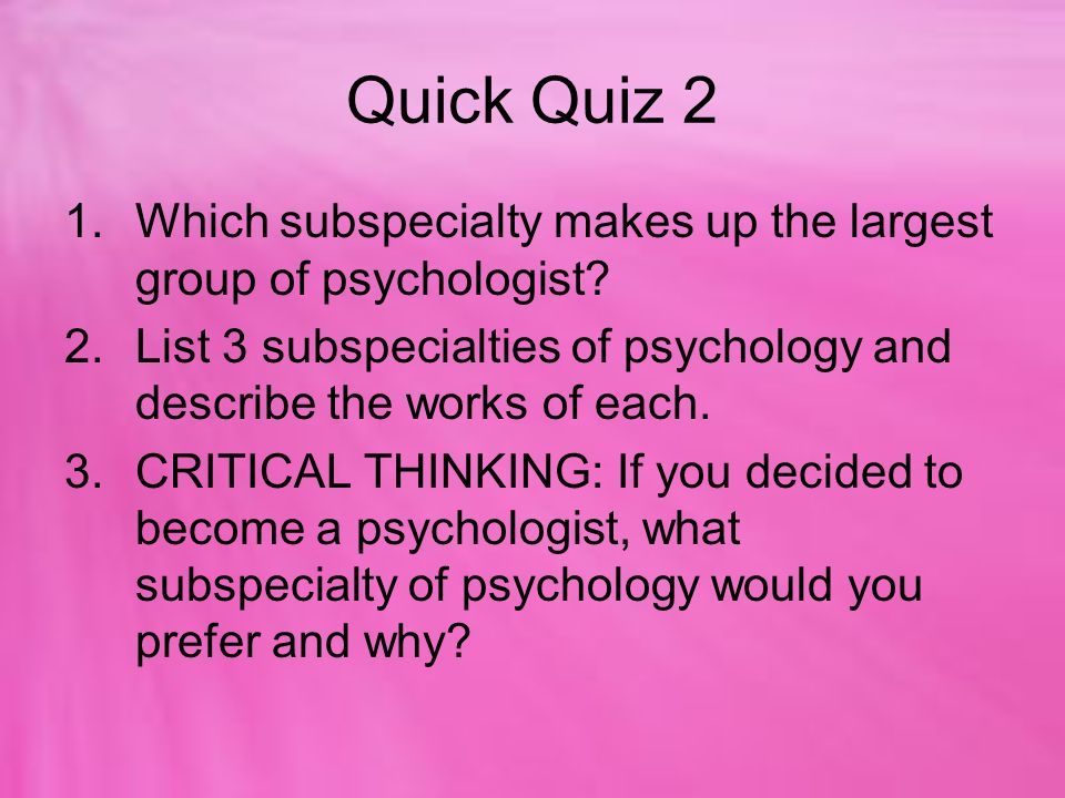 Quick Quiz 2 Which subspecialty makes up the largest group of psychologist List 3 subspecialties of psychology and describe the works of each.