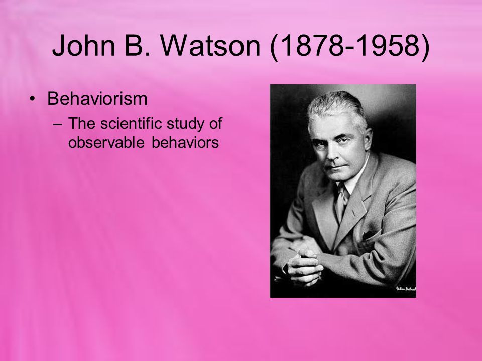 John B. Watson ( ) Behaviorism